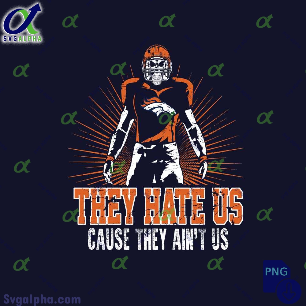 They Hate Us Cause They Aint Us Broncos Fan Png File Download Nfl Png