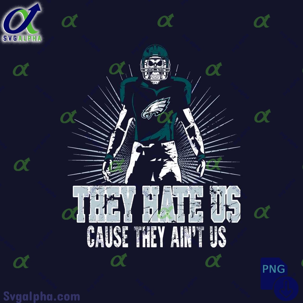 They Hate Us Cause They Aint Us Eagles Fan Png File Download Nfl Png