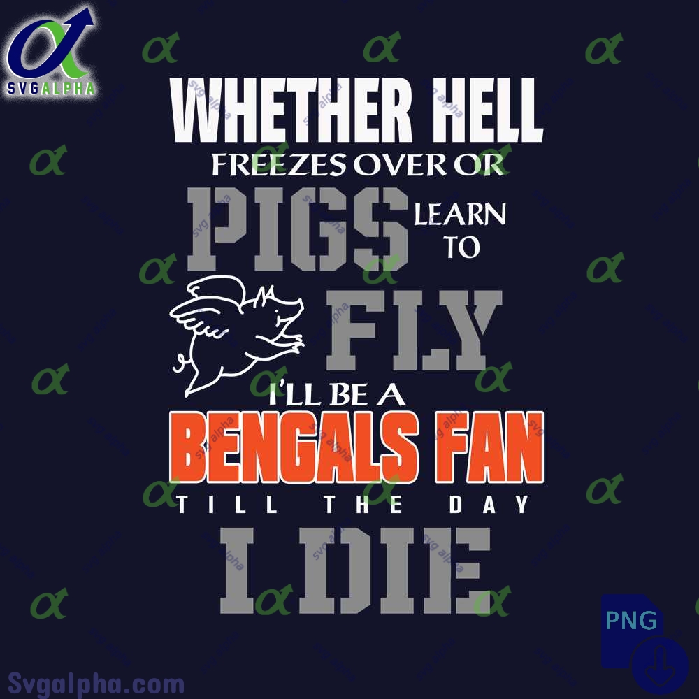 Whether Hell Freezes Over Or Pigs Learn To Fly Ill Be A Bengals Fan Till The Day I Die Png