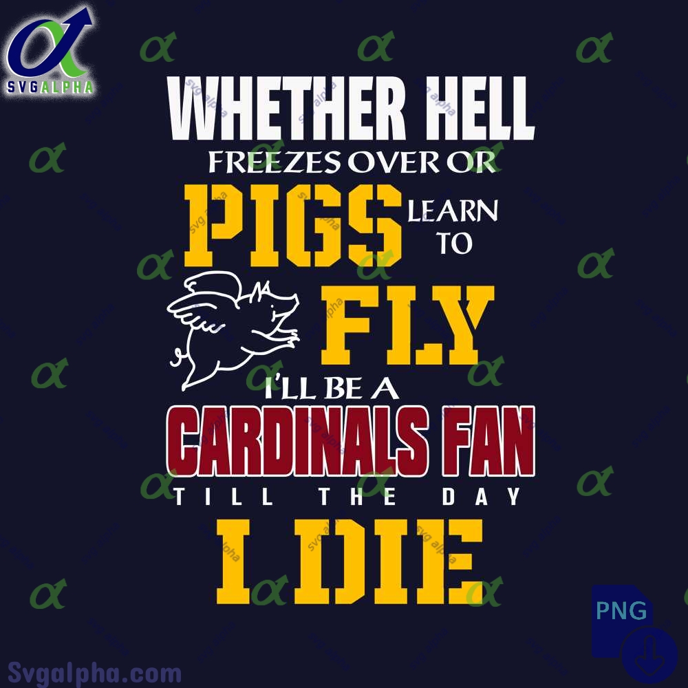Whether Hell Freezes Over Or Pigs Learn To Fly Ill Be A Cardinals Fan Till The Day I Die Png