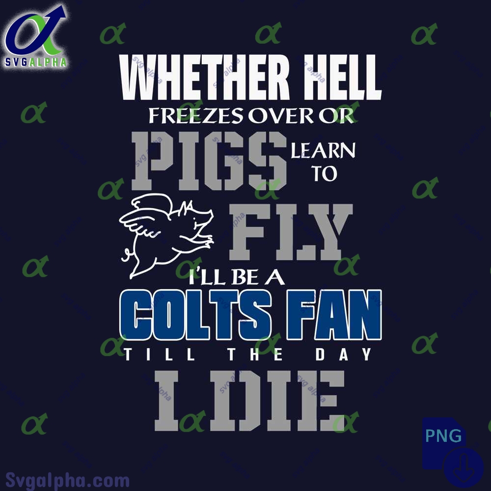 Whether Hell Freezes Over Or Pigs Learn To Fly Ill Be A Colts Fan Till The Day I Die Png