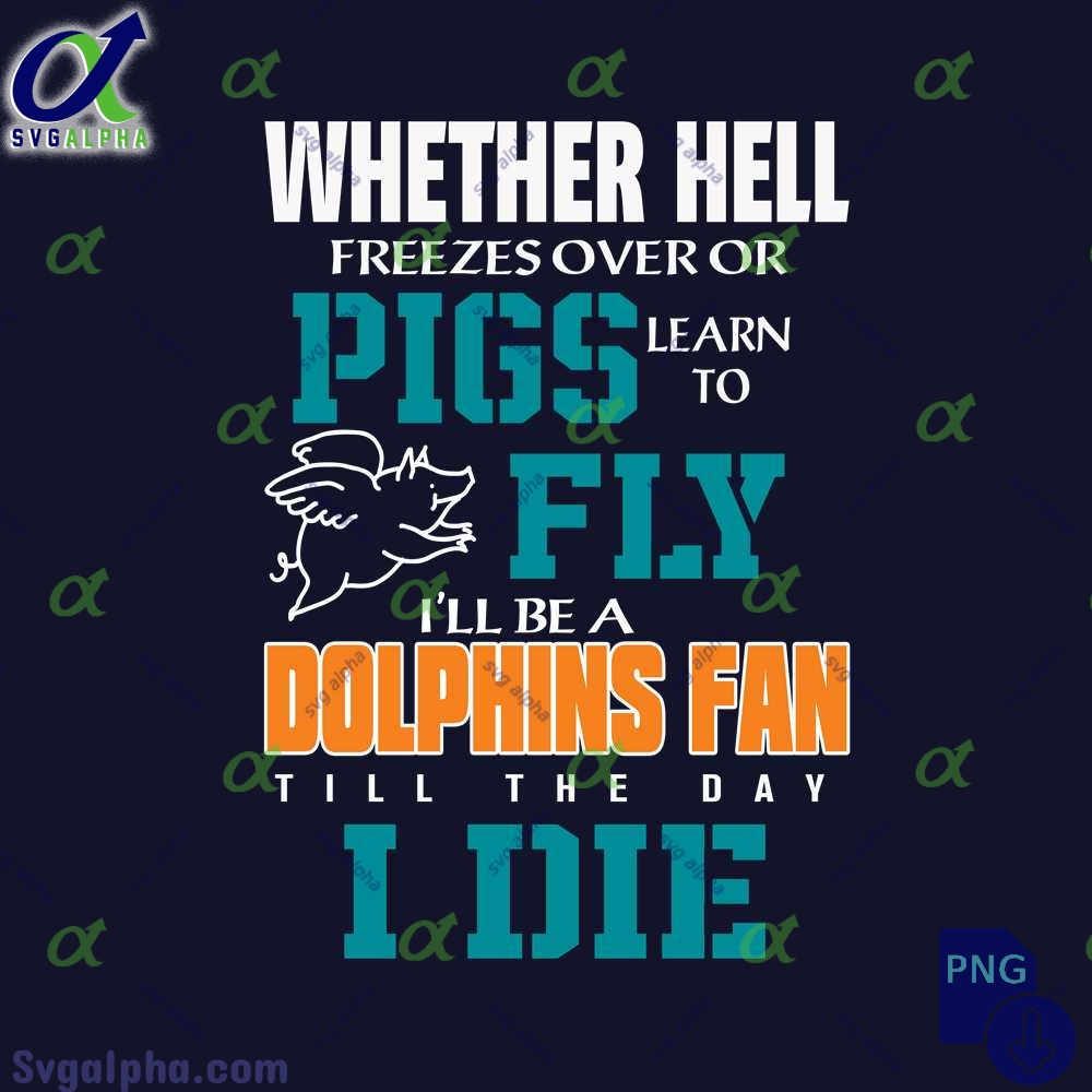 Whether Hell Freezes Over Or Pigs Learn To Fly Ill Be A Dolphins Fan Till The Day I Die Png