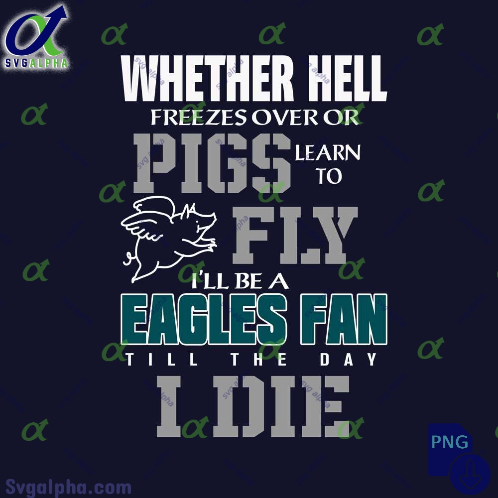 Whether Hell Freezes Over Or Pigs Learn To Fly Ill Be A Eagles Fan Till The Day I Die Png