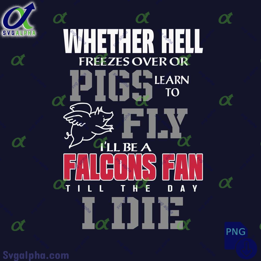 Whether Hell Freezes Over Or Pigs Learn To Fly Ill Be A Falcons Fan Till The Day I Die Png
