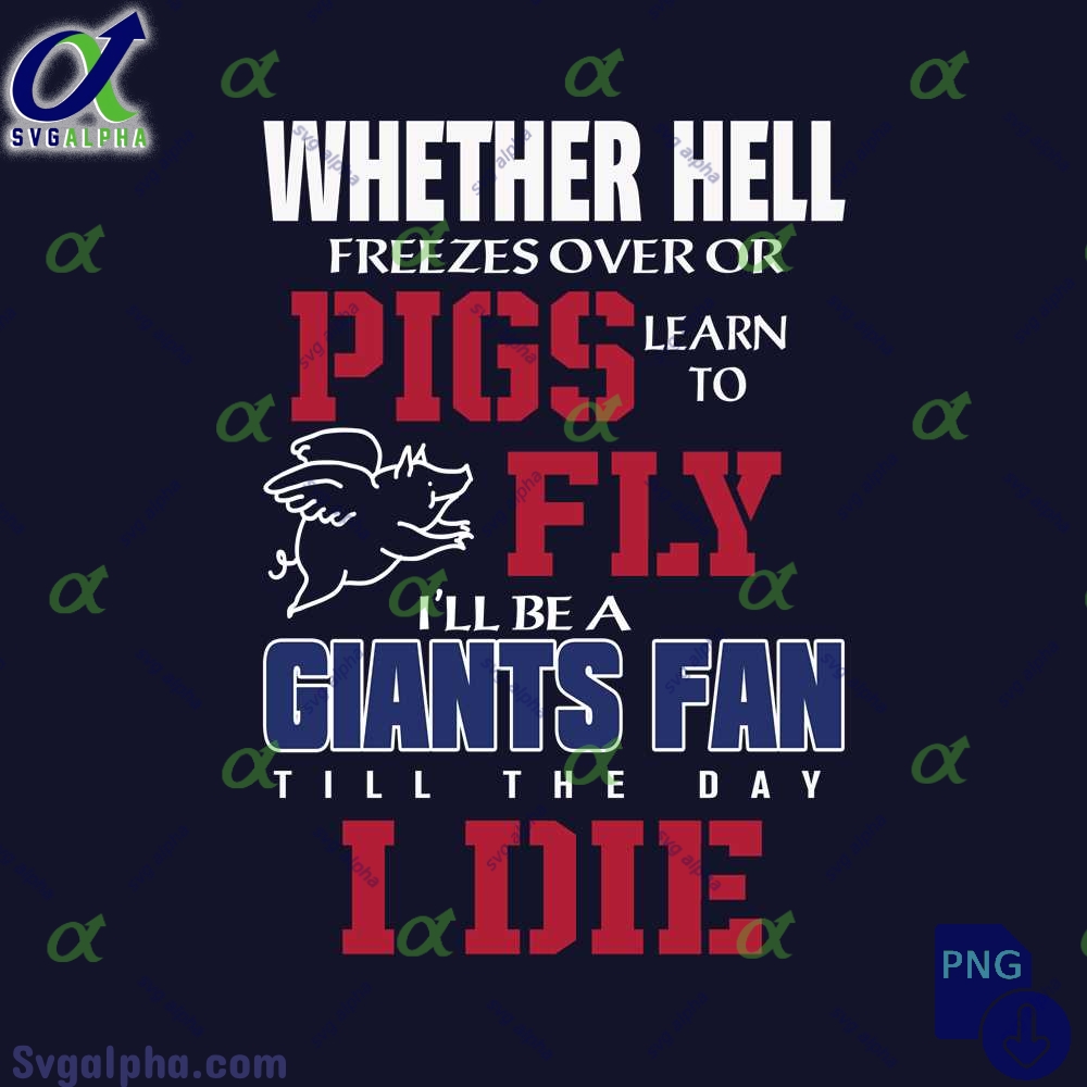 Whether Hell Freezes Over Or Pigs Learn To Fly Ill Be A Giants Fan Till The Day I Die Png