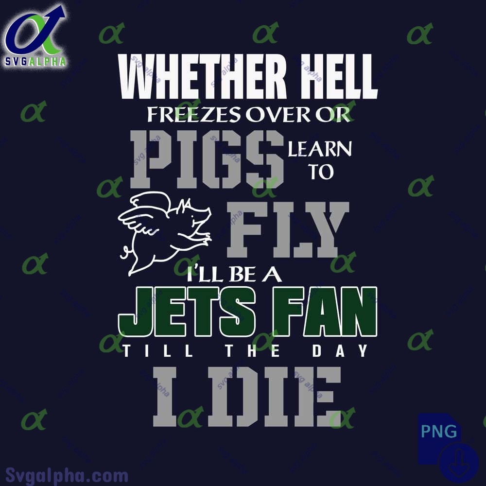 Whether Hell Freezes Over Or Pigs Learn To Fly Ill Be A Jets Fan Till The Day I Die Png