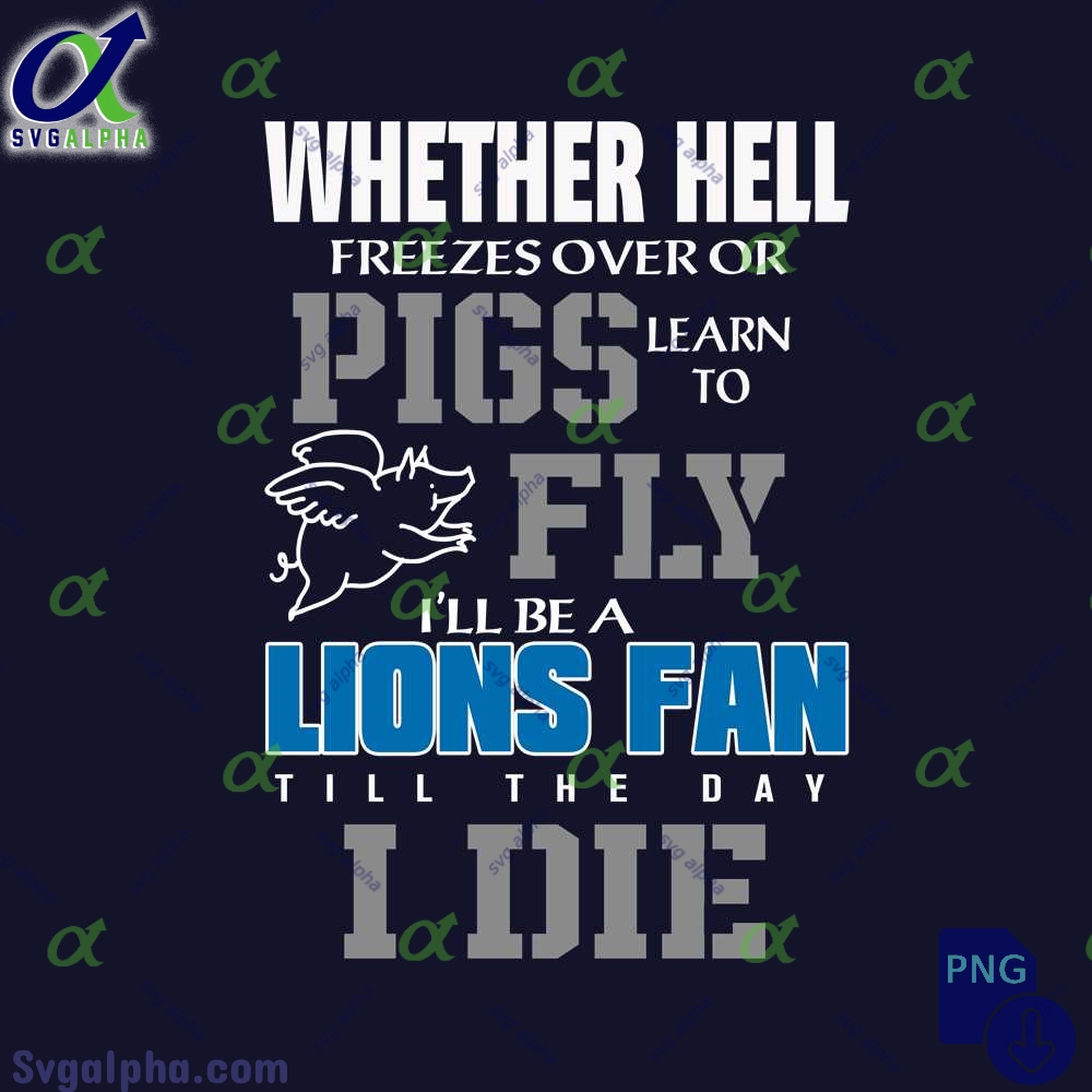 Whether Hell Freezes Over Or Pigs Learn To Fly Ill Be A Lions Fan Till The Day I Die Png