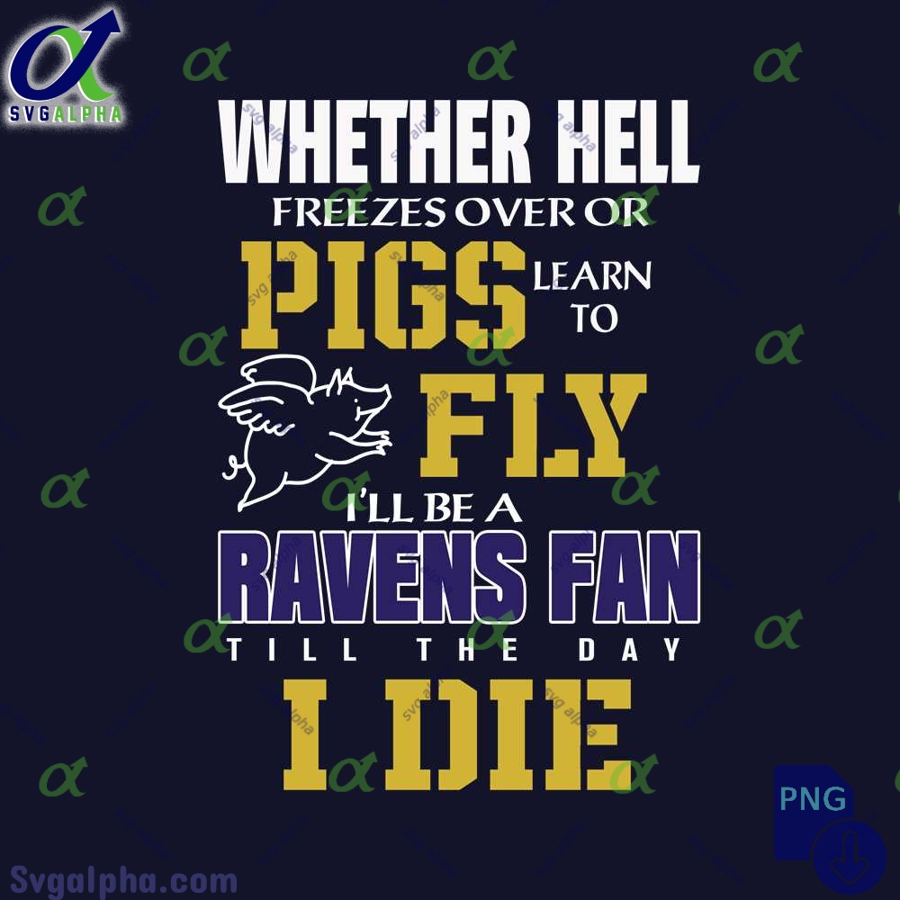Whether Hell Freezes Over Or Pigs Learn To Fly Ill Be A Ravens Fan Till The Day I Die Png