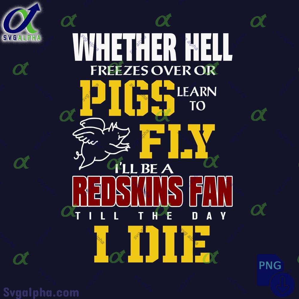 Whether Hell Freezes Over Or Pigs Learn To Fly Ill Be A Redskins Fan Till The Day I Die Png