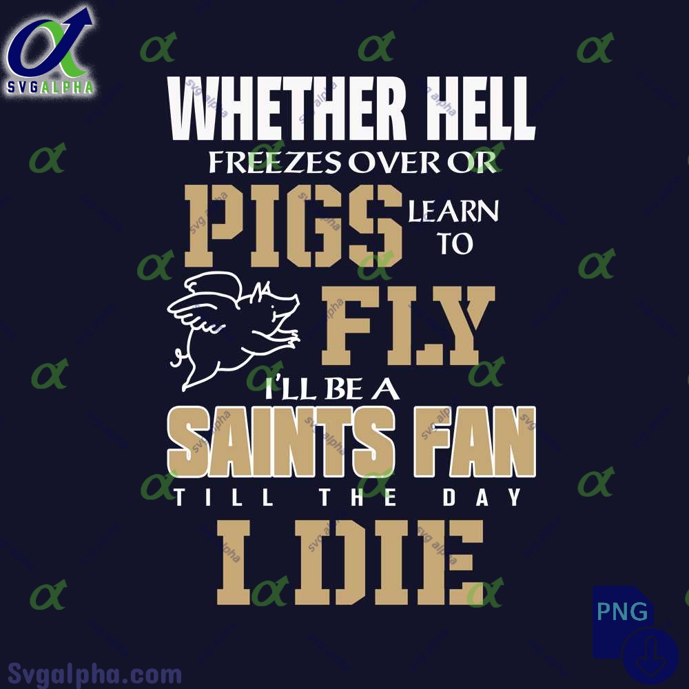 Whether Hell Freezes Over Or Pigs Learn To Fly Ill Be A Saints Fan Till The Day I Die Png