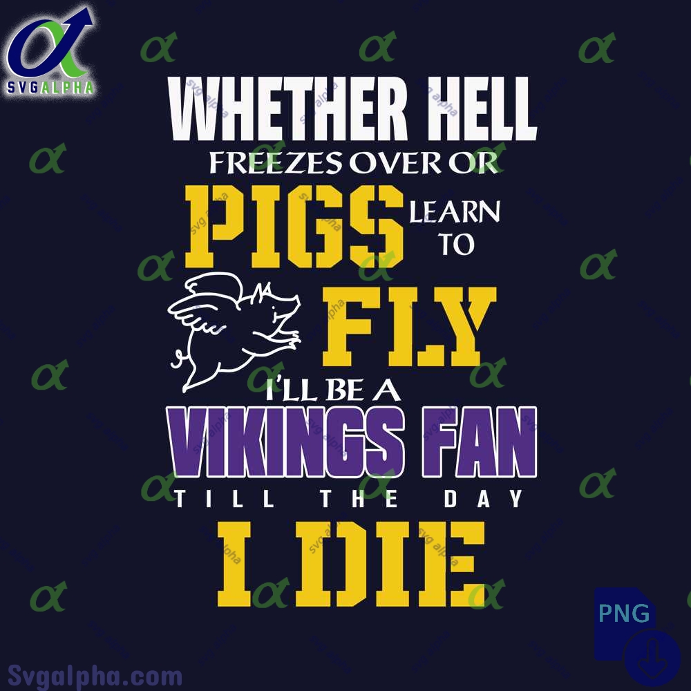 Whether Hell Freezes Over Or Pigs Learn To Fly Ill Be A Vikings Fan Till The Day I Die Png